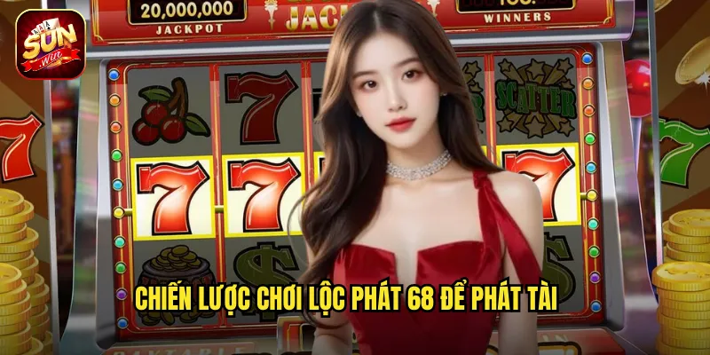 Chiến Lược Chơi Lộc Phát 68 Để Phát Tài