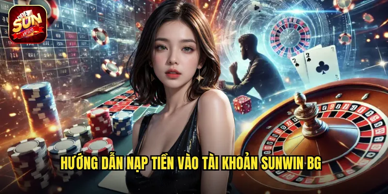Hướng dẫn nạp tiền vào tài khoản Sunwin BG