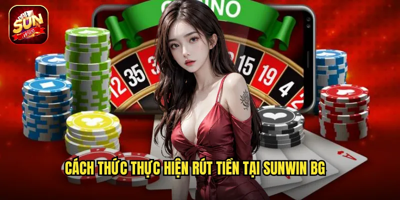 Rút Tiền Sunwin BG - Thanh Toán Thần Tốc Không Chờ Đợi 3 Cách thức thực hiện rút tiền tại sunwin bg