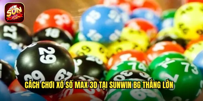 Cách chơi xổ số max 3d tại sunwin bg thắng lớn